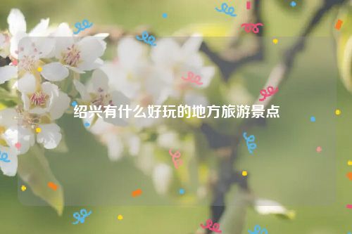 绍兴有什么好玩的地方旅游景点