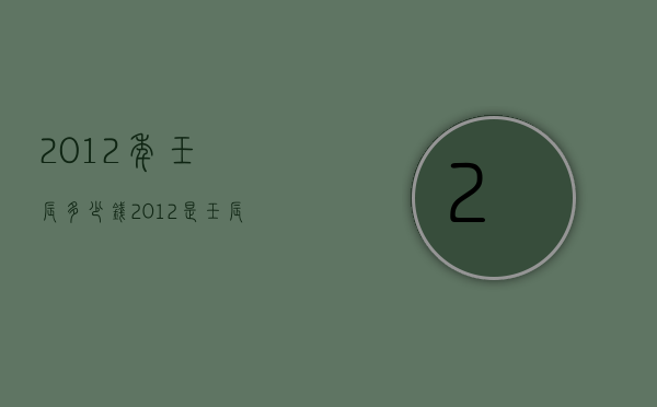 2012年壬辰多少钱（2012是壬辰年）