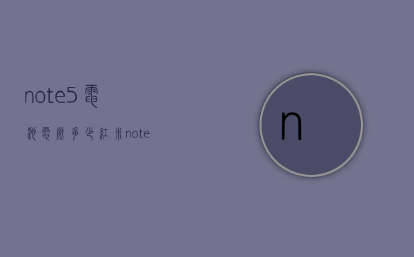 note5电池电压多少（红米note5多少毫安）