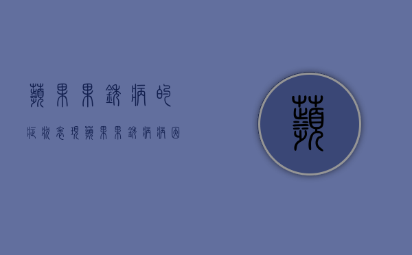 苹果果锈病的症状表现 苹果果锈病病因及防治方法（苹果锈果病防治方法）