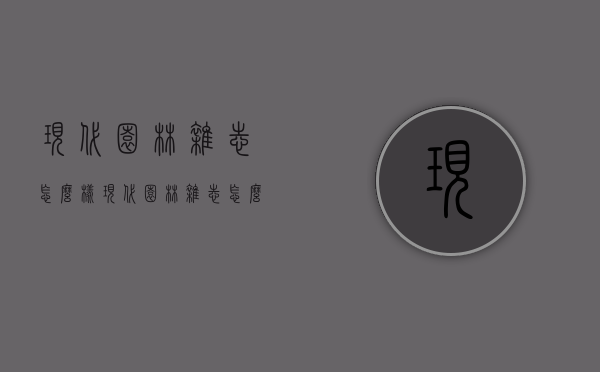 现代园林杂志怎么样（现代园林杂志怎么样投稿）