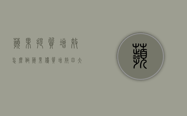 苹果提质增效怎么做 苹果优质增效四大技术要点（用什么方法能提高苹果果实质量）