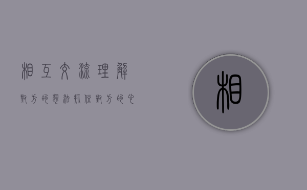 相互交流,理解对方的想法,抓住对方的心态（相互交流，理解对方的想法，抓住对方的心）