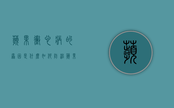 苹果霉心病的原因是什么？如何防治苹果霉心病？（苹果的霉心病是怎样形成的以及防治的方法）