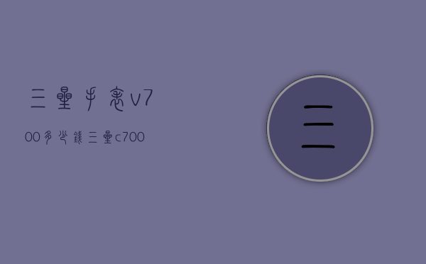 三星手表v700多少钱（三星c700多少钱）