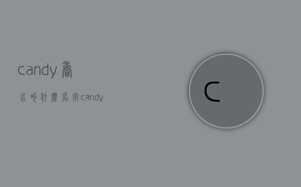 candy香水叫什么名字（candy 香水）