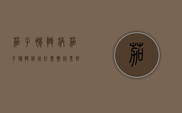 茄子褐斑病（茄子褐斑病用什么药效果好）